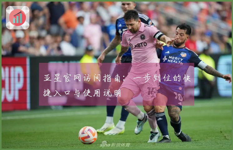 亚星官网访问指南：一步到位的快捷入口与使用说明