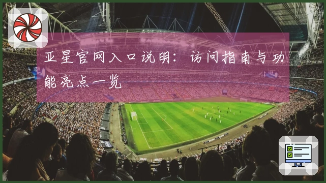 亚星官网入口说明:访问指南与功能亮点一览