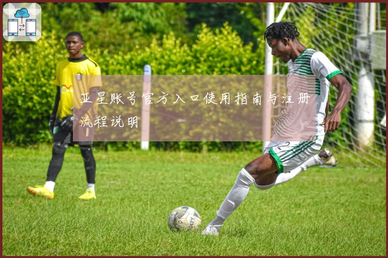 亚星账号官方入口使用指南与注册流程说明