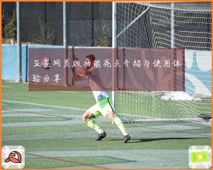 亚星网页版功能亮点介绍与使用体验分享