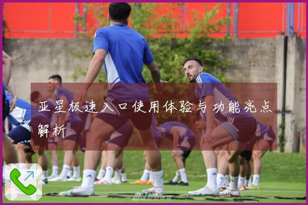 亚星极速入口使用体验与功能亮点解析